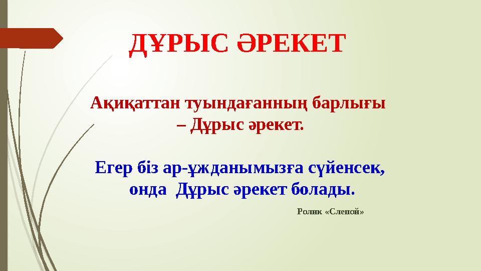 ДҰРЫС ӘРЕКЕТ Ақиқаттан туындағанның барлығы – Дұрыс әрекет. Егер біз ар-ұжданымызға сүйенсек, онда Дұрыс әреке ДҰРЫС ӘРЕКЕТ Ақиқаттан туындағанның барлығы – Дұрыс әрекет. Егер біз ар-ұжданымызға сүйенсек, онда Дұрыс әреке