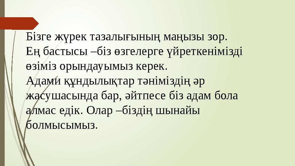 Бізге жүрек тазалығының маңызы зор. Ең бастысы –біз өзгелерге үйреткенімізді өзіміз орындауымыз керек. Адами құнды Бізге жүрек тазалығының маңызы зор. Ең бастысы –біз өзгелерге үйреткенімізді өзіміз орындауымыз керек. Адами құнды