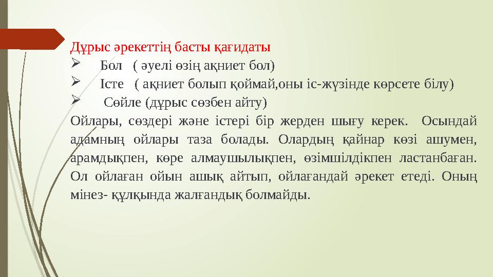 Дұрыс әрекеттің басты қағидаты Бол ( әуелі өзің ақниет бол) Істе ( ақниет болып қоймай,оны іс-жүзінде көрсе Дұрыс әрекеттің басты қағидаты Бол ( әуелі өзің ақниет бол) Істе ( ақниет болып қоймай,оны іс-жүзінде көрсе