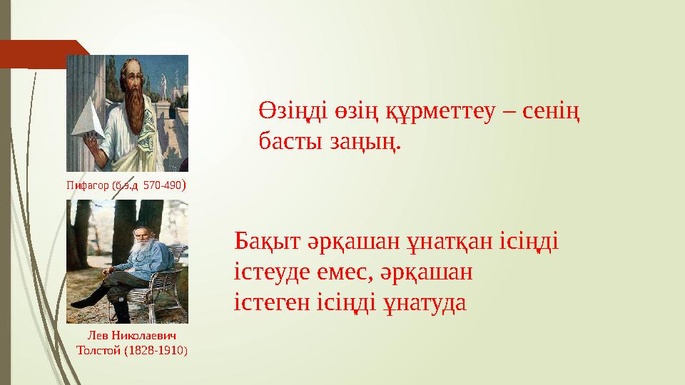 Пифагор (б.э.д 570-490) Өзіңді өзің құрметтеу – сенің басты заңың. Лев Николаевич Толстой (1828-1910) Бақыт әрқа Пифагор (б.э.д 570-490) Өзіңді өзің құрметтеу – сенің басты заңың. Лев Николаевич Толстой (1828-1910) Бақыт әрқа