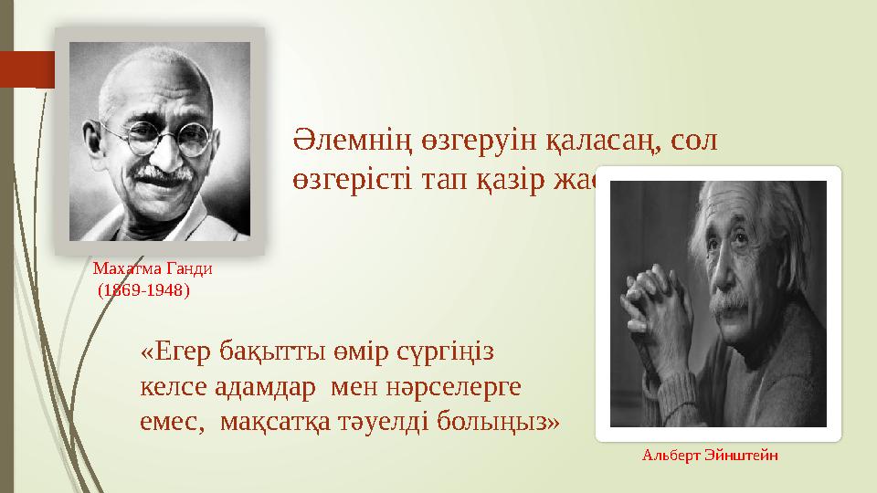 Әлемнің өзгеруін қаласаң, сол өзгерісті тап қазір жаса. Махатма Ганди (1869-1948) Альберт Эйнштейн «Егер бақыт Әлемнің өзгеруін қаласаң, сол өзгерісті тап қазір жаса. Махатма Ганди (1869-1948) Альберт Эйнштейн «Егер бақыт