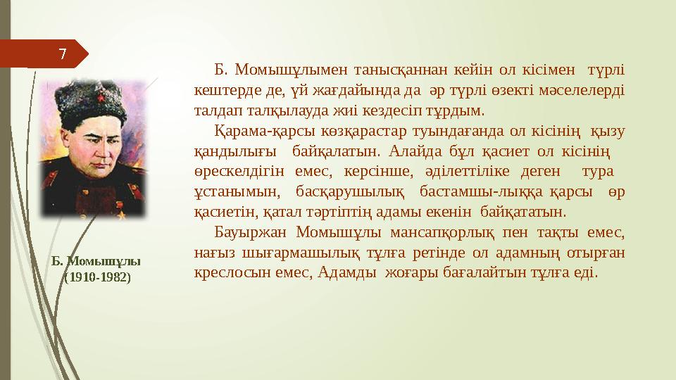 7 Б. Момышұлы (1910-1982) Б. Момышұлымен танысқаннан кейін ол кісімен түрлі кештерде де, үй жағдайында да әр тү 7 Б. Момышұлы (1910-1982) Б. Момышұлымен танысқаннан кейін ол кісімен түрлі кештерде де, үй жағдайында да әр тү
