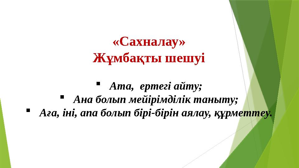 «Сахналау» Жұмбақты шешуі Ата, ертегі айту; Ана болып мейірімділік таныту; Аға, іні, апа болып бірі-бірін ая