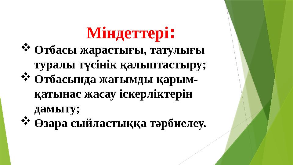 Міндеттері: Отбасы жарастығы, татулығы туралы түсінік қалыптастыру; Отбасында жағымды қарым- қатынас жасау іс