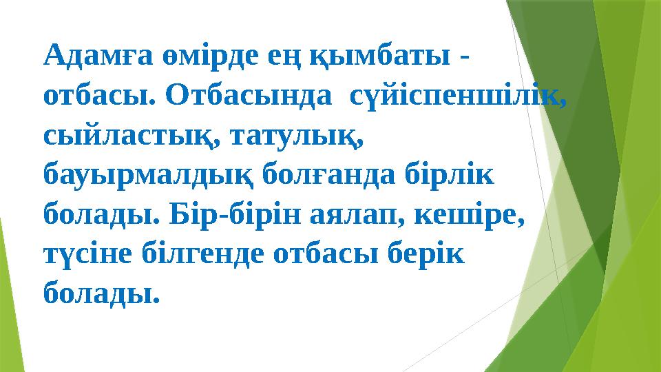 Адамға өмірде ең қымбаты - отбасы. Отбасында сүйіспеншілік, сыйластық, татулық, бауырмалдық болғанда бірлік