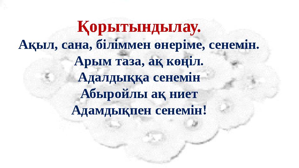 Қорытындылау. Ақыл, сана, біліммен өнеріме, сенемін. Арым таза, ақ көңіл. Адалдыққа сенемін Абыройлы ақ ниет Ада