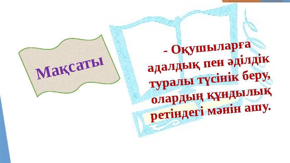 - Оқушыларға адалдық пен әділдік туралы түсінік беру, олардың құндылық ретіндегі мәнін ашу. Мақсаты