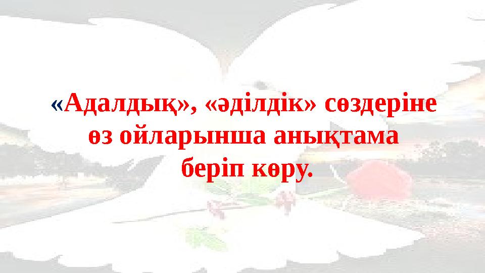 «Адалдық», «әділдік» сөздеріне өз ойларынша анықтама беріп көру.