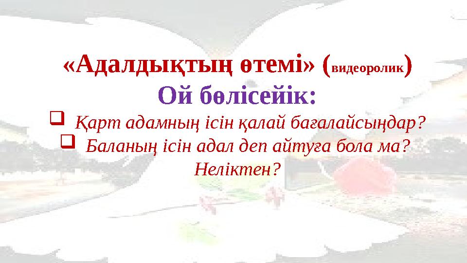 «Адалдықтың өтемі» (видеоролик) Ой бөлісейік: Қарт адамның ісін қалай бағалайсыңдар? Баланың ісін адал деп айт