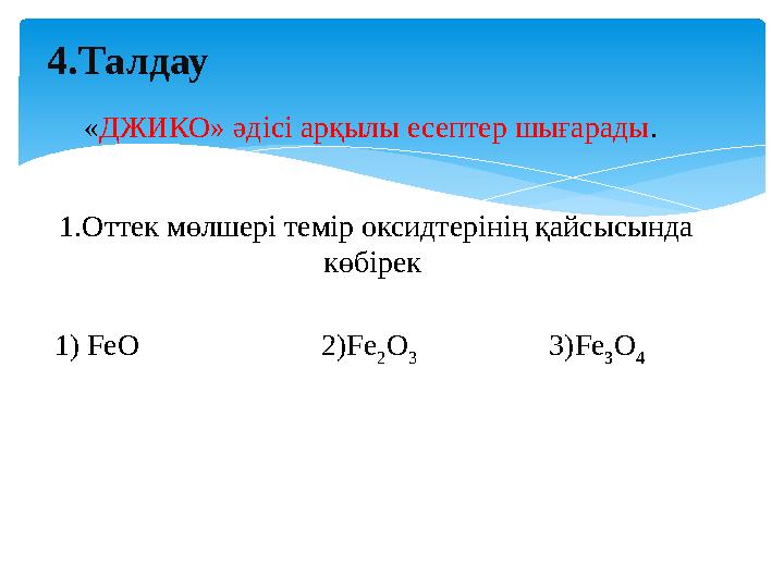 4.Талдау ОО « ДЖИКО» әдісі арқылы есептер шығарады . 1.Оттек мөлшері темір оксидтерінің қайсысында көбірек 1 ) FeO