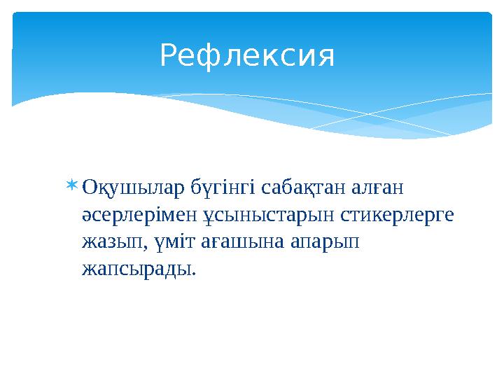  Оқушылар бүгінгі сабақтан алған әсерлерімен ұсыныстарын стикерлерге жазып, үміт ағашына апарып жапсырады. Рефлексия