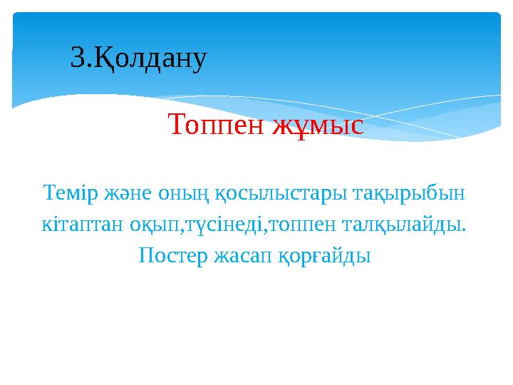 3.Қолдану Топпен жұмыс Темір және оның қосылыстары тақырыбын кітаптан оқып,түсінеді,топпен талқылайды. Постер жасап қорғайды ын