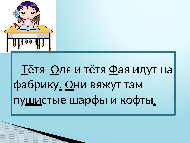 Т ётя О ля и тётя Ф ая идут на фабрику . О ни вяжут там пу ши стые шарфы и кофты .