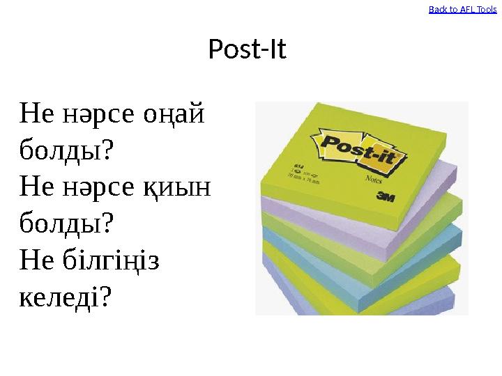 Post-It Back to AFL Tools Не нәрсе оңай болды? Не нәрсе қиын болды? Не білгіңіз келеді? Post-It Back to AFL Tools Не нәрсе оңай болды? Не нәрсе қиын болды? Не білгіңіз келеді?