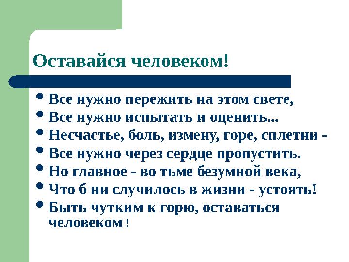 Оставайся человеком!  Все нужно пережить на этом свете,  Все нужно испытать и оценить...  Несчастье, боль, измену, горе, сп