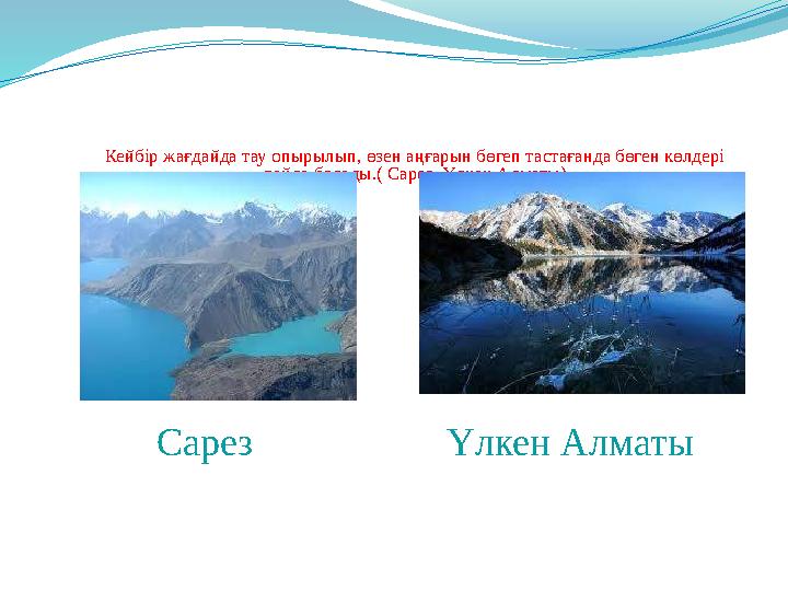 Кейбір жағдайда тау опырылып, өзен аңғарын бөгеп тастағанда бөген көлдері пайда болады.( Сарез, Үлкен Алматы) Сарез Үлкен Алмат