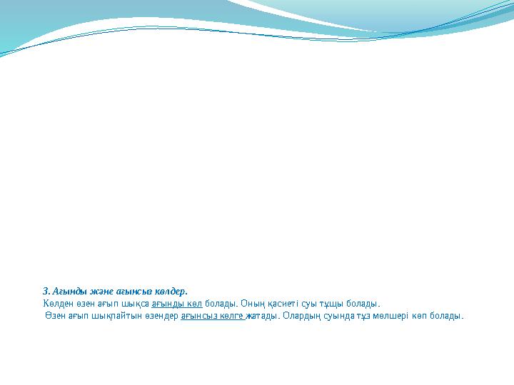 3. Ағынды және ағынсыз көлдер. Көлден өзен ағып шықса ағынды көл болады. Оның қасиеті суы тұщы болады. Өзен ағып шықпайтын өзе