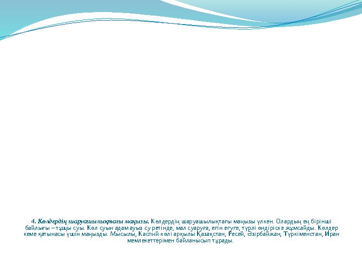 4. Көлдердің шаруашылықтағы маңызы. Көлдердің шаруашылықтағы маңызы үлкен. Олардың ең бірінші байлығы – тұщы суы. Көл суын адам