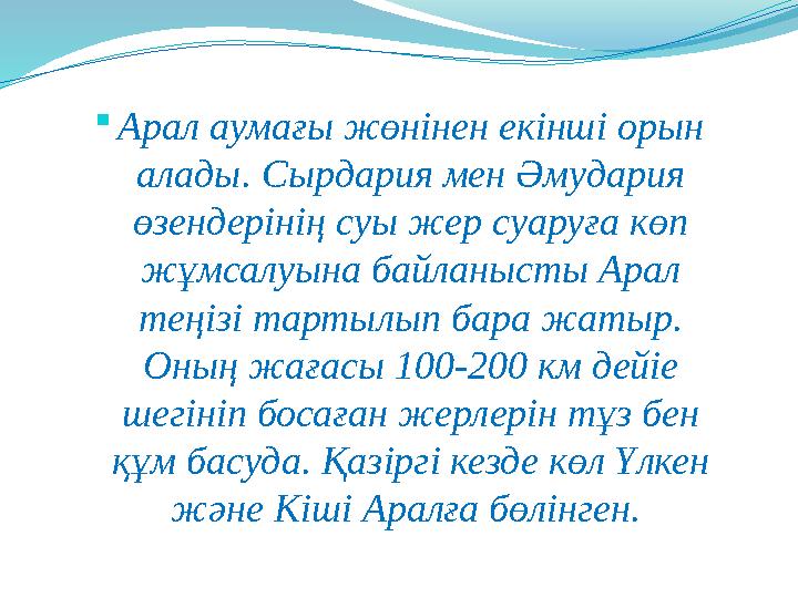 Арал аумағы жөнінен екінші орын алады. Сырдария мен Әмудария өзендерінің суы жер суаруға көп жұмсалуына байланысты Арал тең