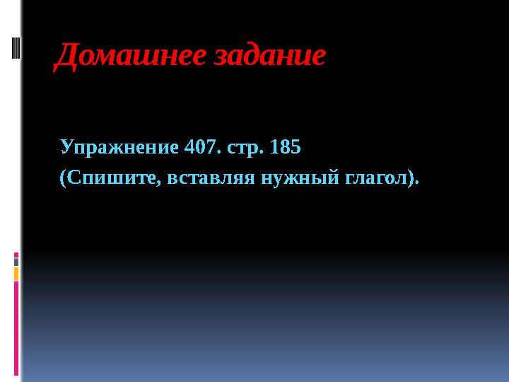 Домашнее задание Упражнение 407. стр. 185 (Спишите, вставляя нужный глагол).