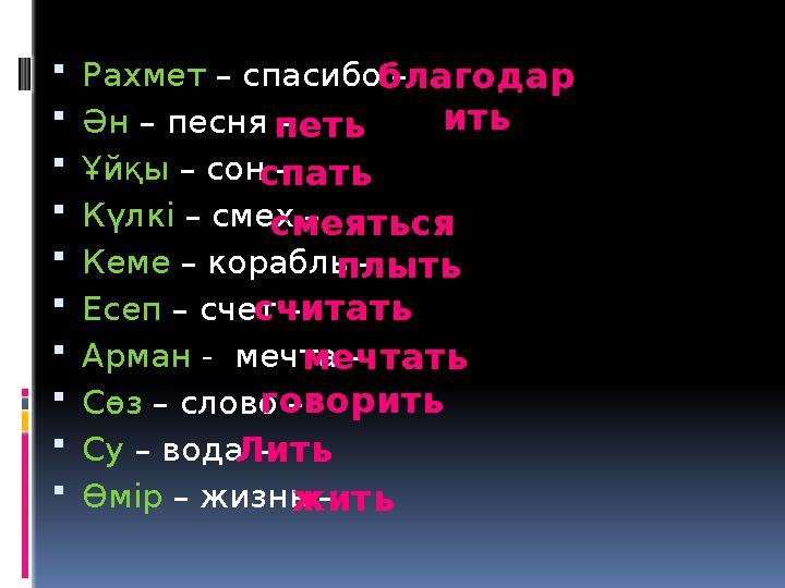  Рахмет – спасибо –  Ән – песня –  Ұйқы – сон –  Күлкі – смех –  Кеме – корабль –  Есеп – счет –  Арма