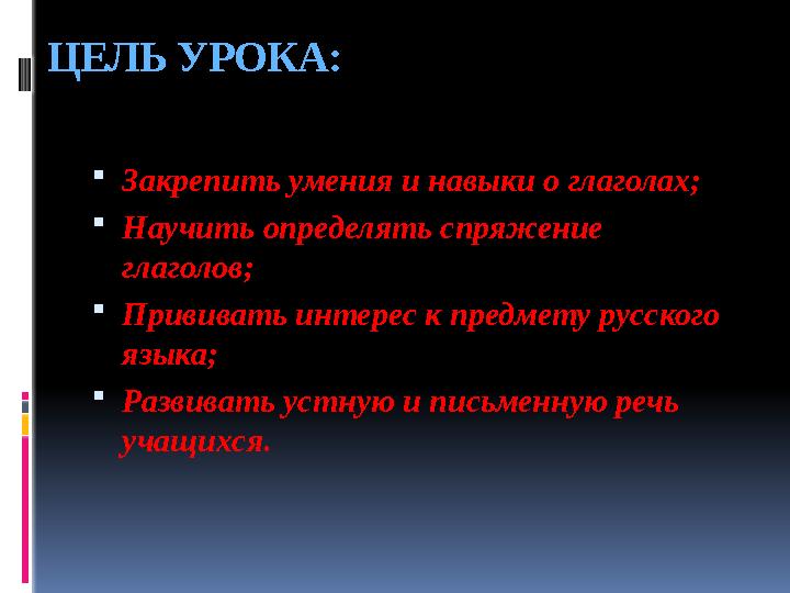 ЦЕЛЬ УРОКА:  Закрепить умения и навыки о глаголах;  Научить определять спряжение глаголов;  Прививать интерес к предмету рус