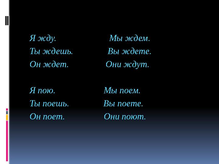 Я жду. Мы ждем. Ты ждешь. Вы ждете. Он ждет. Они ждут. Я пою.