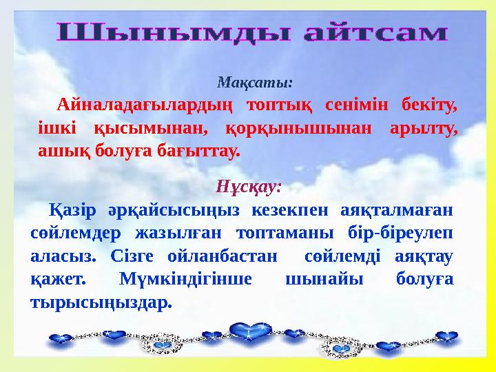 Мақсаты: Айналадағылардың топтық сенімін бекіту, ішкі қысымынан, қорқынышынан арылту, ашық болуға бағыттау. Нұсқау: Қа