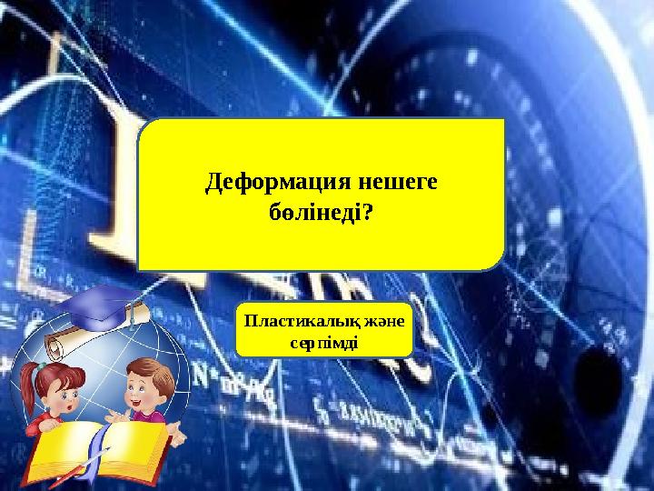 Деформация нешеге бөлінеді? Пластикалық және серпімді