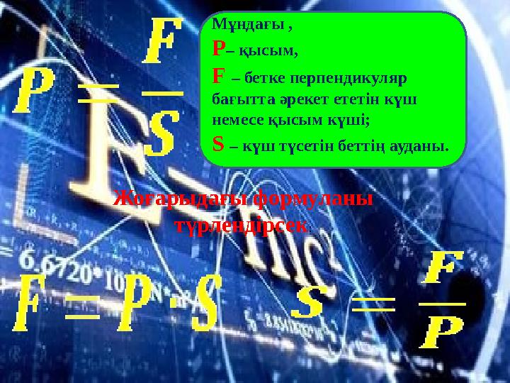 Мұндағы , P – қысым, F – бетке перпендикуляр бағытта әрекет ететін күш немесе қысым күші; S – күш түсетін беттің ауданы. Ж