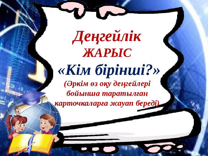 Деңгейлік ЖАРЫС «Кім бірінші?» (Әркім өз оқу деңгейлері бойынша таратылған карточкаларға жауап береді)