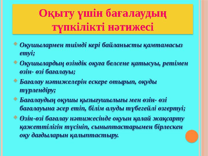 Оқушылармен тиімді кері байланысты қамтамасыз етуі; Оқушылардың өзіндік оқуға белсене қатысуы, ретімен өзін- өзі бағала