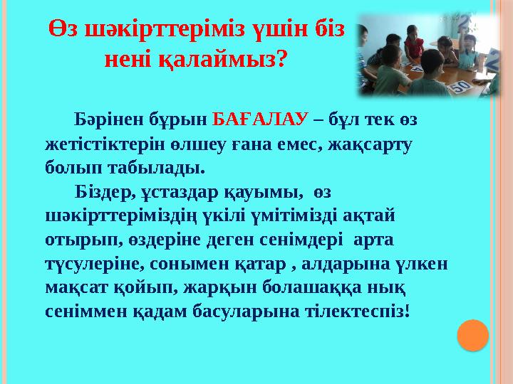 Өз шәкірттеріміз үшін біз нені қалаймыз? Бәрінен бұрын БАҒАЛАУ – бұл тек өз жетістіктерін өлшеу ғана емес, жақсарту