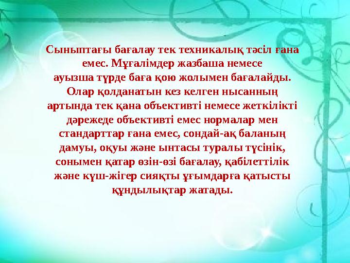 Сыныптағы бағалау тек техникалық тәсіл ғана емес. Мұғалімдер жазбаша немесе ауызша түрде баға қою жолымен бағалайды. Олар