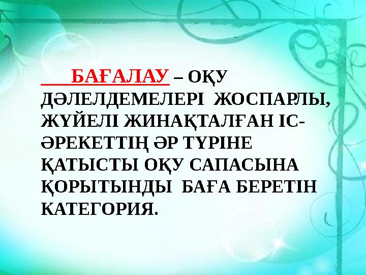 БАҒАЛАУ – ОҚУ ДӘЛЕЛДЕМЕЛЕРІ ЖОСПАРЛЫ, ЖҮЙЕЛІ ЖИНАҚТАЛҒАН ІС - ӘРЕКЕТТІҢ ӘР ТҮРІНЕ ҚАТЫСТЫ ОҚУ САПАСЫНА ҚОРЫТЫНДЫ