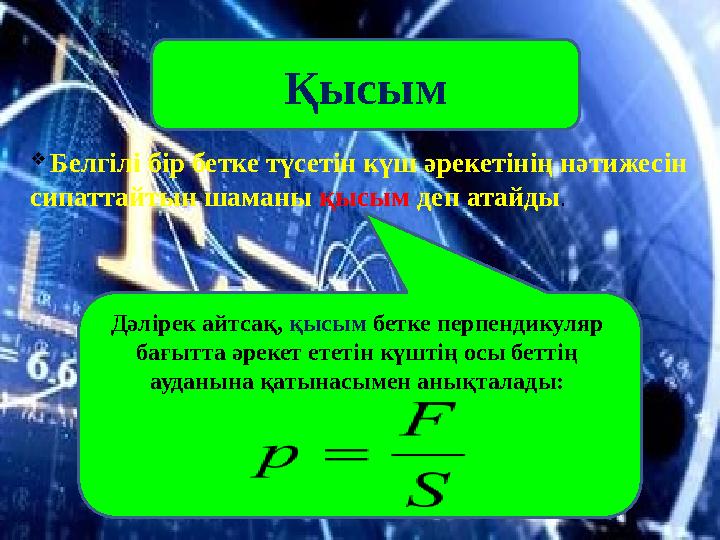 Қысым  Белгілі бір бетке түсетін күш әрекетінің нәтижесін сипаттайтын шаманы қысым деп атайды . Дәлірек айтсақ, қысым бе