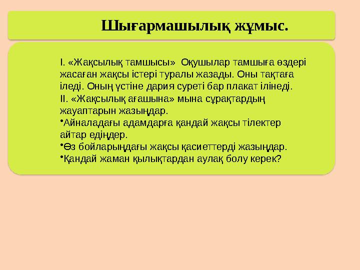 Шығармашылық жұмыс. І. «Жақсылық тамшысы» Оқушылар тамшыға өздері жасаған жақсы істері туралы жазады. Оны тақтаға іледі