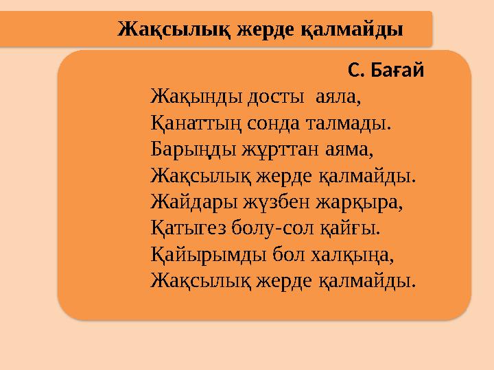 Жақсылық жерде қалмайды С. Бағай Жақынды досты аяла, Қанаттың сонда талмады. Барыңды жұрттан аяма, Жақсылық жерде қал