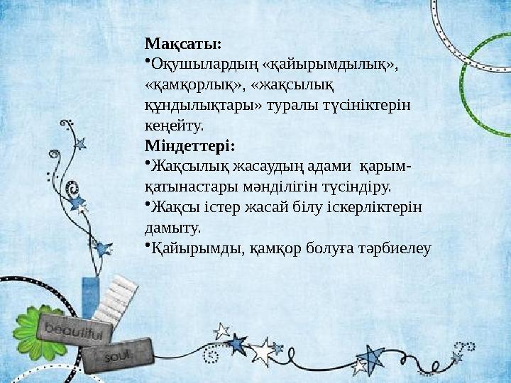 Мақсаты: •Оқушылардың «қайырымдылық», «қамқорлық», «жақсылық құндылықтары» туралы түсініктерін кеңейту. Міндеттері: •Жақсыл