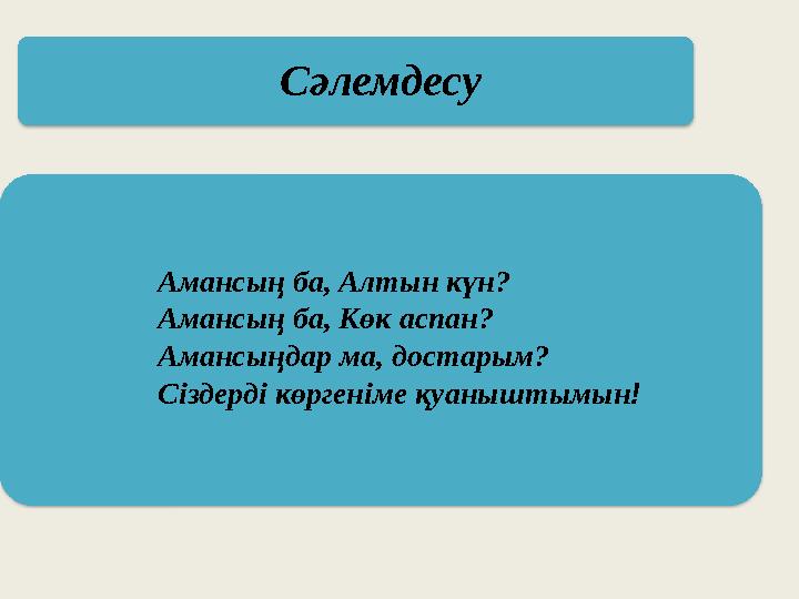 Сәлемдесу Амансың ба, Алтын күн? Амансың ба, Көк аспан? Амансыңдар ма, достарым? Сіздерді көргеніме қуаныштымын!