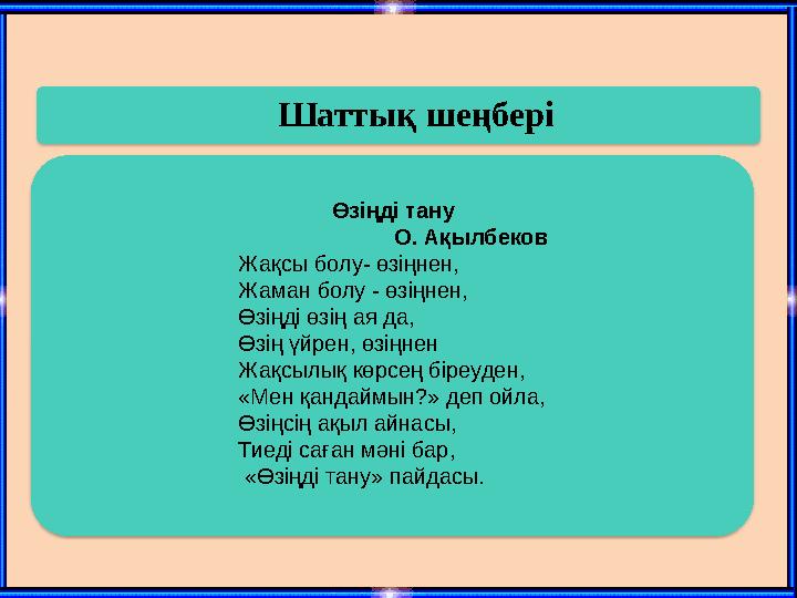 Шаттық шеңбері Өзіңді тану О. Ақылбеков Жақсы болу- өзіңнен, Жаман болу - өзіңнен, Өзіңді өзің ая да, Өзің үйрен, өзің