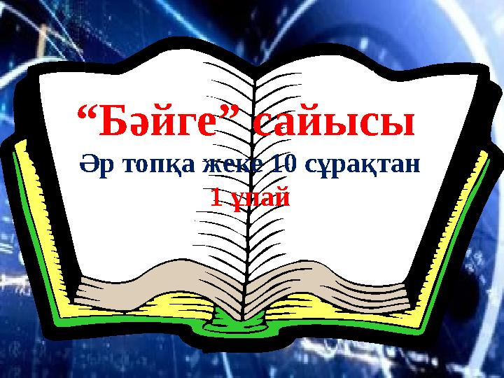 “ Бәйге” сайысы Әр топқа жеке 10 сұрақтан 1 ұпай