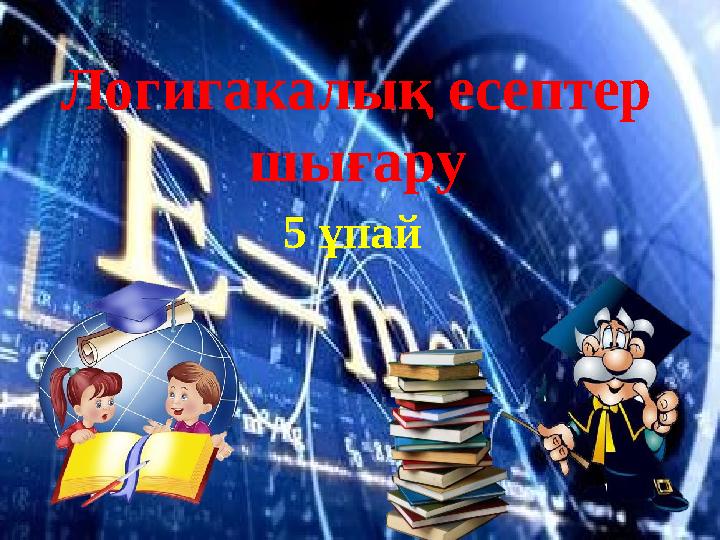 Логигакалық есептер шығару 5 ұпай