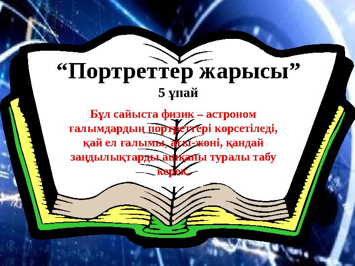 “ Портреттер жарысы” 5 ұпай Бұл сайыста физик – астроном ғалымдардың портреттері көрсетіледі, қай ел ғалымы, аты-жөні, қандай