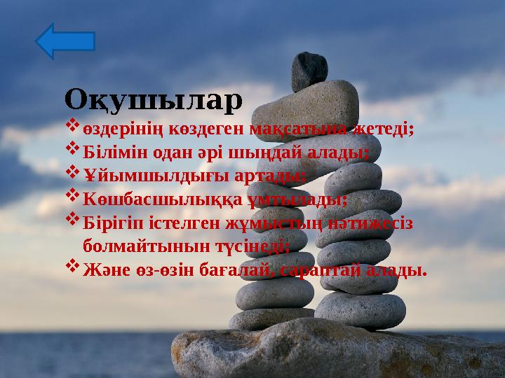 Оқушылар  өздерінің көздеген мақсатына жетеді;  Білімін одан әрі шыңдай алады;  Ұйымшылдығы артады;  Көшбасшылыққа ұмтылады