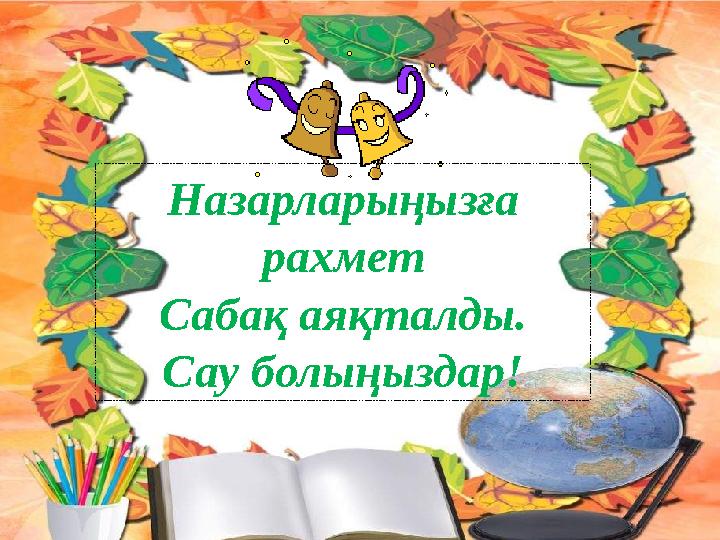 Назарларыңызға рахмет Сабақ аяқталды. Сау болыңыздар!