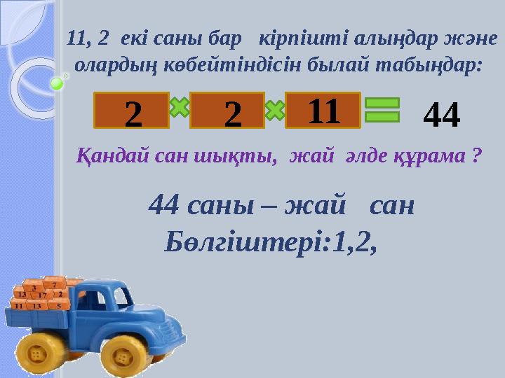 Қандай сан шықты, жай әлде құрама ? 11, 2 екі саны бар кірпішті алыңдар және олардың көбейтіндісін былай табыңдар: 2