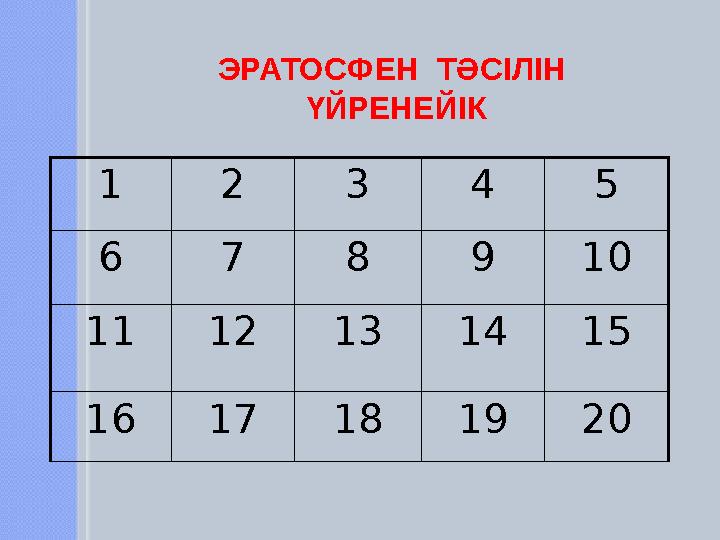 1 2 3 4 5 6 7 8 9 10 11 12 13 14 15 16 17 18 19 20 ЭРАТОСФЕН ТӘСІЛІН ҮЙРЕНЕЙІК