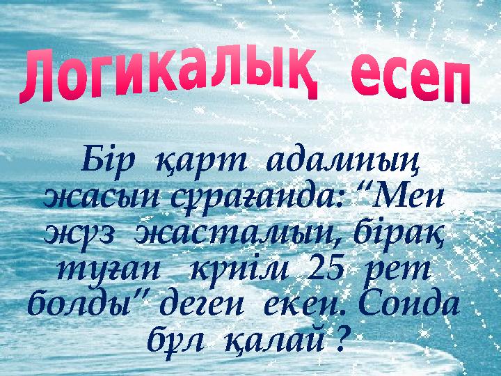 Сайыс Кім жылдам Бір қарт адамның жасын сұрағанда: “Мен жүз жастамын, бірақ туған күнім 25 рет болды” д
