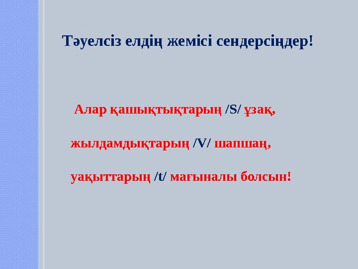 Алар қашықтықтарың /S/ ұзақ, жылдамдықтарың /V/ шапшаң, уақыттарың /t/ мағыналы болсын! Тәуелсіз елдің жемісі сендерсі